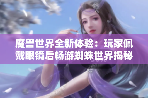 魔兽世界全新体验：玩家佩戴眼镜后畅游蜘蛛世界揭秘