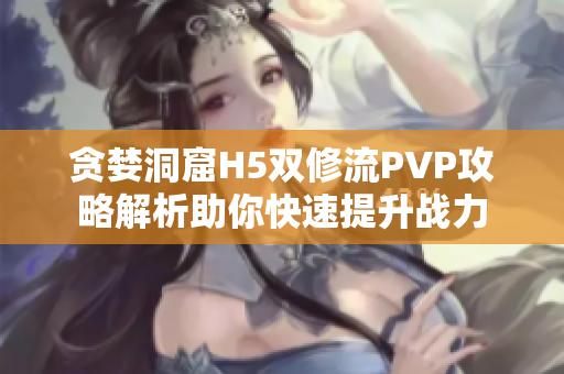 贪婪洞窟H5双修流PVP攻略解析助你快速提升战力