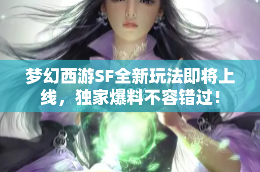 梦幻西游SF全新玩法即将上线，独家爆料不容错过！