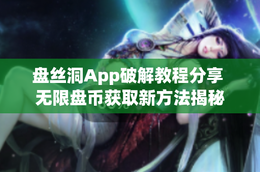 盘丝洞App破解教程分享 无限盘币获取新方法揭秘