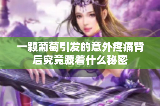 一颗葡萄引发的意外疼痛背后究竟藏着什么秘密