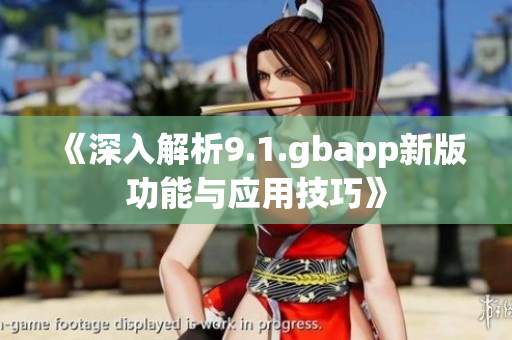 《深入解析9.1.gbapp新版功能与应用技巧》