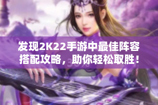 发现2K22手游中最佳阵容搭配攻略，助你轻松取胜！