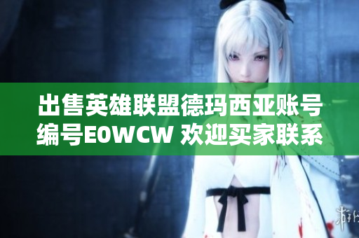 出售英雄联盟德玛西亚账号编号E0WCW 欢迎买家联系详细信息