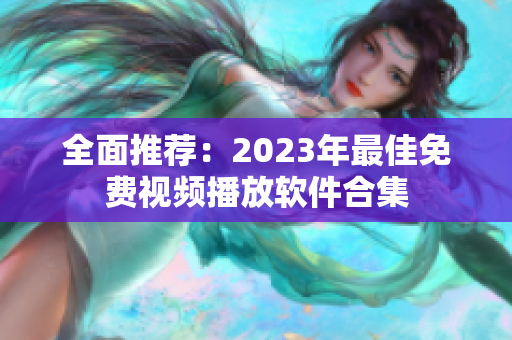 全面推荐：2023年最佳免费视频播放软件合集