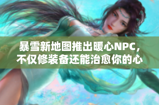 暴雪新地图推出暖心NPC，不仅修装备还能治愈你的心情