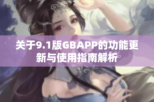 关于9.1版GBAPP的功能更新与使用指南解析