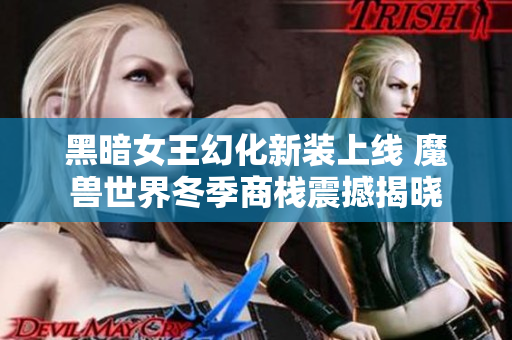 黑暗女王幻化新装上线 魔兽世界冬季商栈震撼揭晓