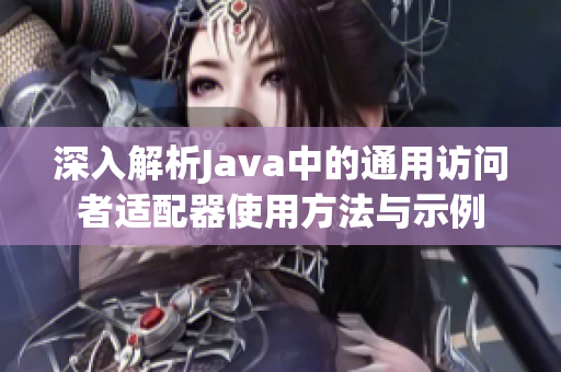 深入解析Java中的通用访问者适配器使用方法与示例