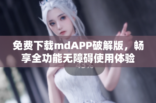 免费下载mdAPP破解版，畅享全功能无障碍使用体验