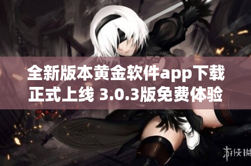 全新版本黄金软件app下载正式上线 3.0.3版免费体验