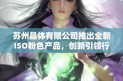 苏州晶体有限公司推出全新ISO粉色产品，创新引领行业趋势