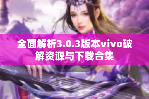 全面解析3.0.3版本vivo破解资源与下载合集