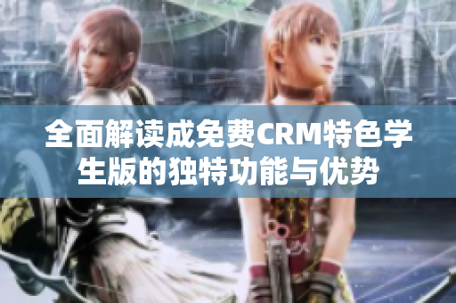 全面解读成免费CRM特色学生版的独特功能与优势