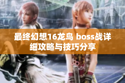 最终幻想16龙鸟 boss战详细攻略与技巧分享