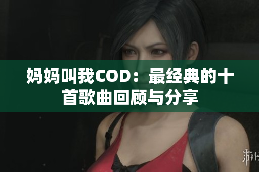 妈妈叫我COD：最经典的十首歌曲回顾与分享