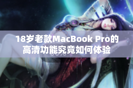 18岁老款MacBook Pro的高清功能究竟如何体验