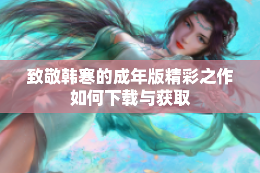 致敬韩寒的成年版精彩之作如何下载与获取