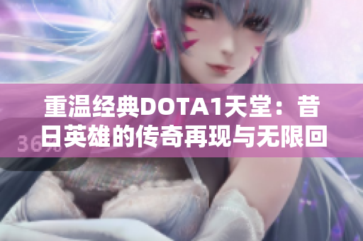 重温经典DOTA1天堂：昔日英雄的传奇再现与无限回忆