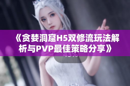 《贪婪洞窟H5双修流玩法解析与PVP最佳策略分享》