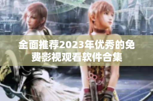 全面推荐2023年优秀的免费影视观看软件合集