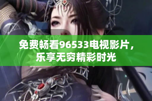 免费畅看96533电视影片，乐享无穷精彩时光