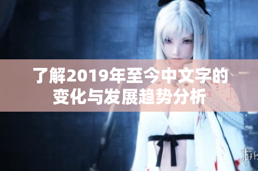 了解2019年至今中文字的变化与发展趋势分析