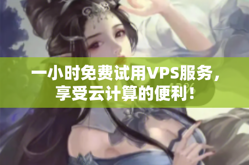 一小时免费试用VPS服务，享受云计算的便利！