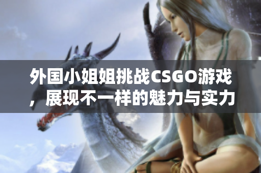 外国小姐姐挑战CSGO游戏，展现不一样的魅力与实力