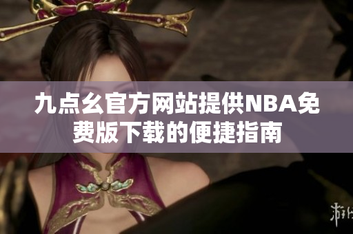 九点幺官方网站提供NBA免费版下载的便捷指南