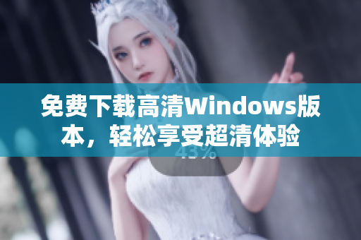 免费下载高清Windows版本，轻松享受超清体验