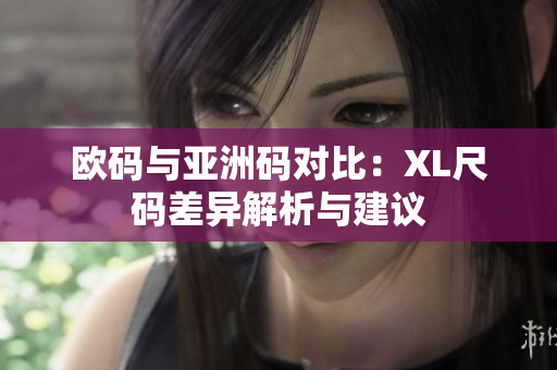 欧码与亚洲码对比：XL尺码差异解析与建议