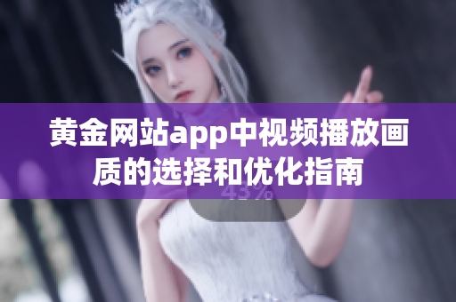 黄金网站app中视频播放画质的选择和优化指南