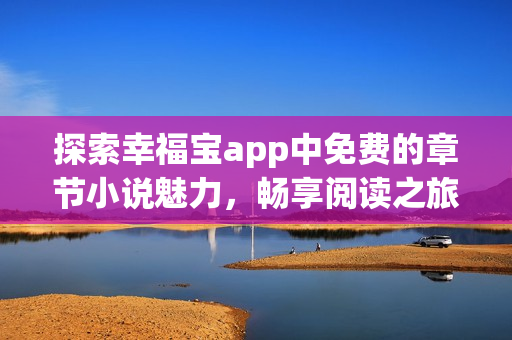 探索幸福宝app中免费的章节小说魅力，畅享阅读之旅