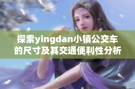 探索yingdan小镇公交车的尺寸及其交通便利性分析