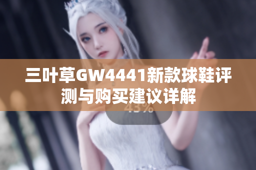 三叶草GW4441新款球鞋评测与购买建议详解