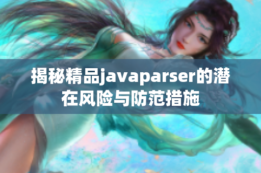 揭秘精品javaparser的潜在风险与防范措施