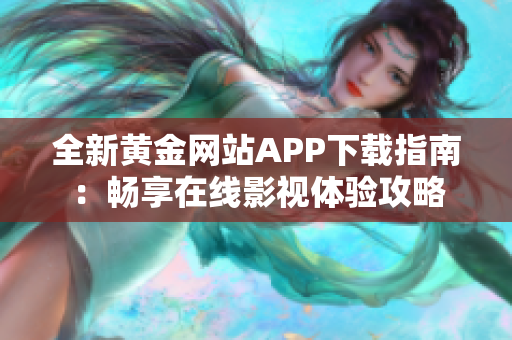 全新黄金网站APP下载指南：畅享在线影视体验攻略