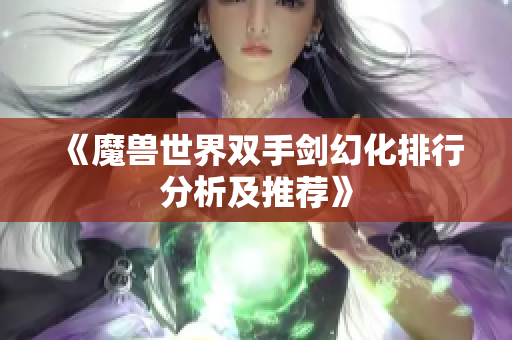 《魔兽世界双手剑幻化排行分析及推荐》