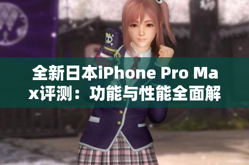 全新日本iPhone Pro Max评测：功能与性能全面解析