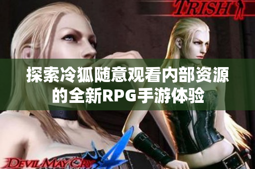 探索冷狐随意观看内部资源的全新RPG手游体验