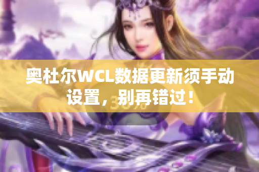 奥杜尔WCL数据更新须手动设置，别再错过！