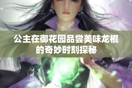 公主在御花园品尝美味龙棍的奇妙时刻探秘