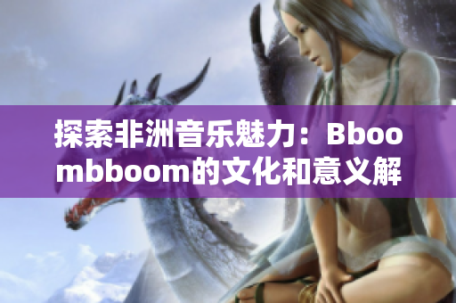 探索非洲音乐魅力：Bboombboom的文化和意义解析