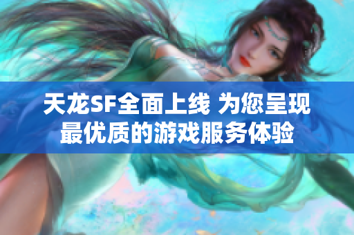 天龙SF全面上线 为您呈现最优质的游戏服务体验