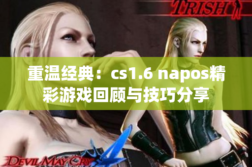 重温经典：cs1.6 napos精彩游戏回顾与技巧分享