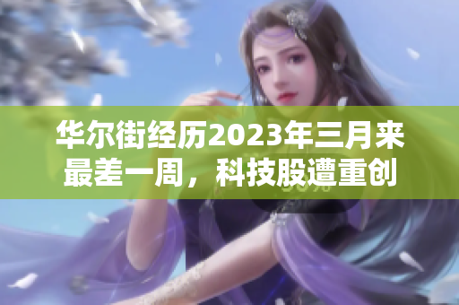 华尔街经历2023年三月来最差一周，科技股遭重创