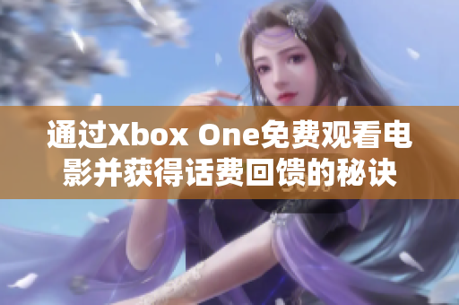 通过Xbox One免费观看电影并获得话费回馈的秘诀