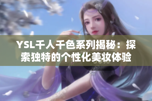 YSL千人千色系列揭秘：探索独特的个性化美妆体验