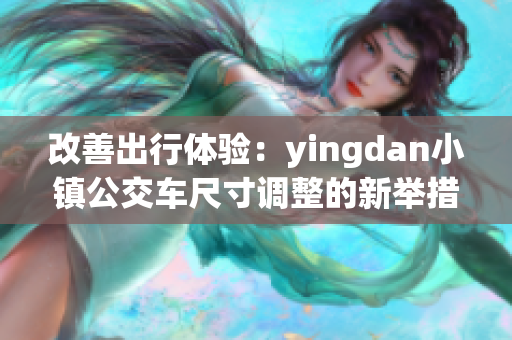 改善出行体验：yingdan小镇公交车尺寸调整的新举措